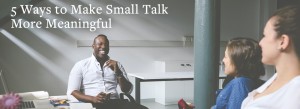 Group of people chatting | 5 Ways to Make Small Talk More Meaningful