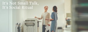 Two women chatting at copier | It's Not Small Talk, It's Social Ritual